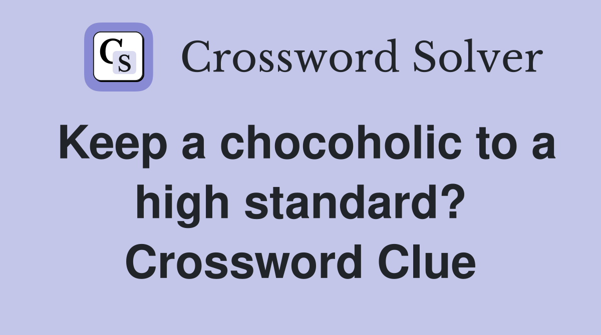 Keep a chocoholic to a high standard? Crossword Clue