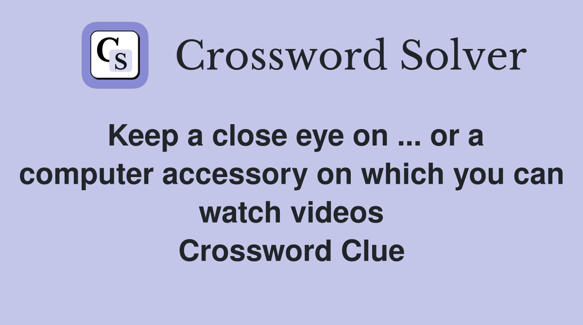 Keep a close eye on ... or a computer accessory on which you can watch videos Crossword Clue