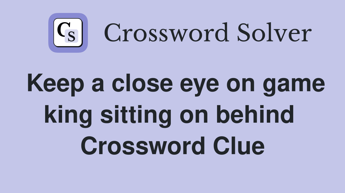 Keep a close eye on game king sitting on behind  Crossword Clue