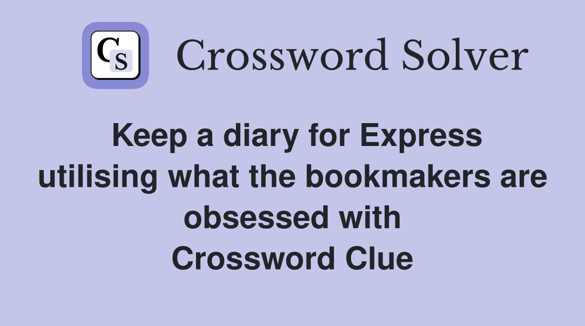 Keep a diary for Express utilising what the bookmakers are obsessed with Crossword Clue