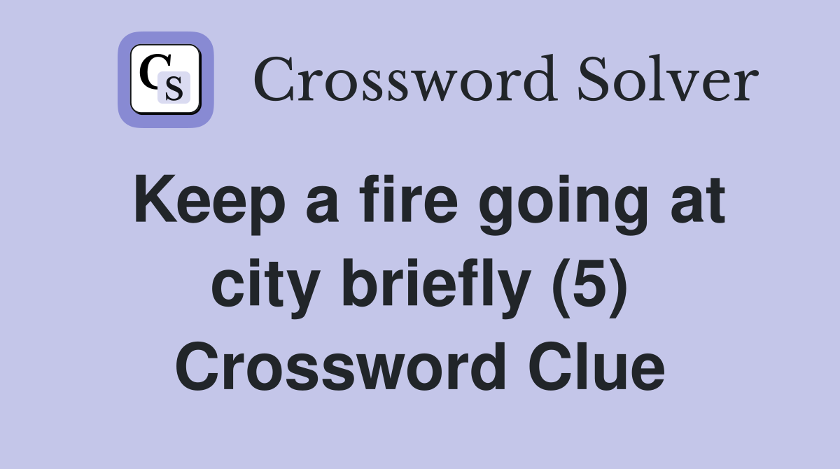 Keep a fire going at city briefly (5) Crossword Clue