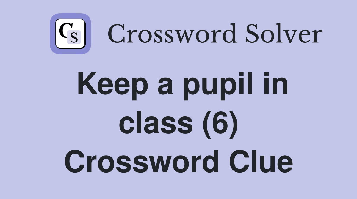 Keep a pupil in class (6) Crossword Clue