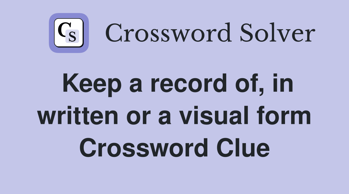 Keep a record of, in written or a visual form Crossword Clue