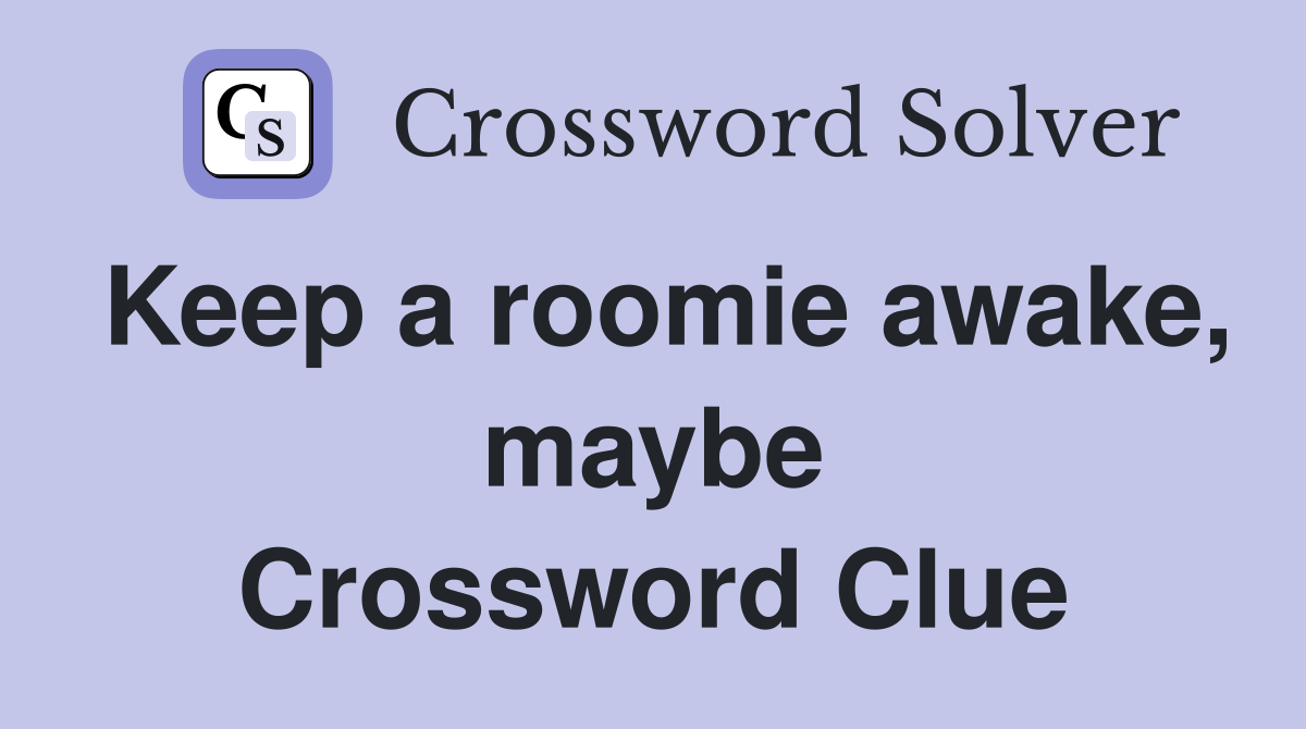 Keep a roomie awake, maybe Crossword Clue