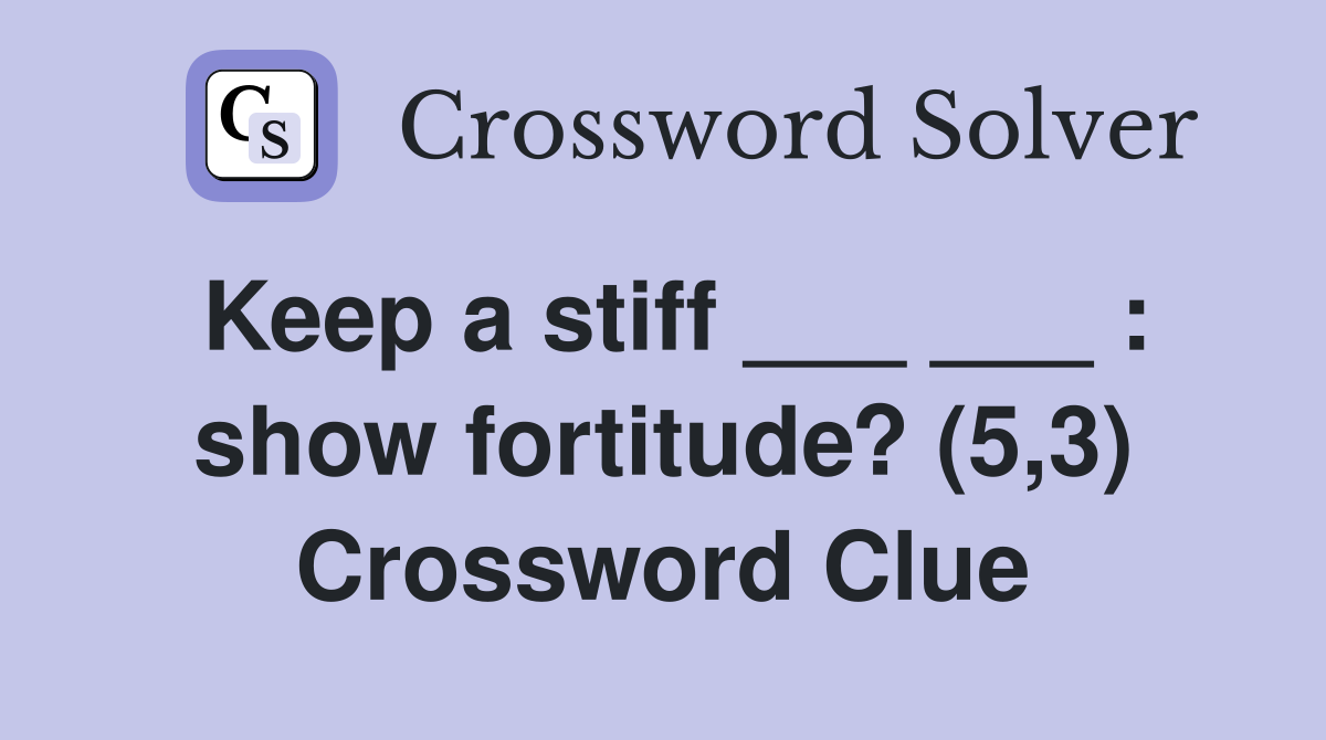Keep a stiff ___ ___ : show fortitude? (5,3) Crossword Clue