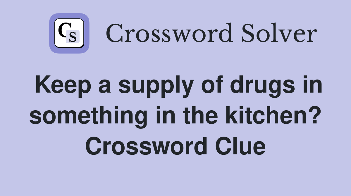 Keep a supply of drugs in something in the kitchen? Crossword Clue