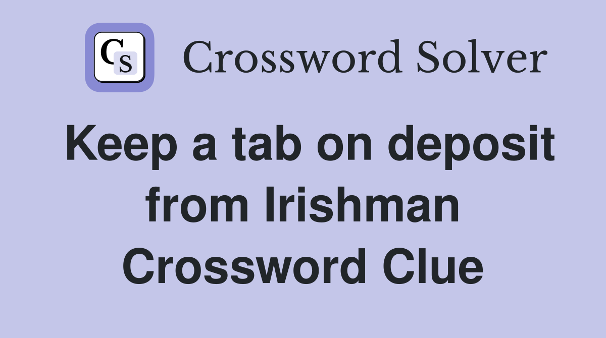 Keep a tab on deposit from Irishman Crossword Clue