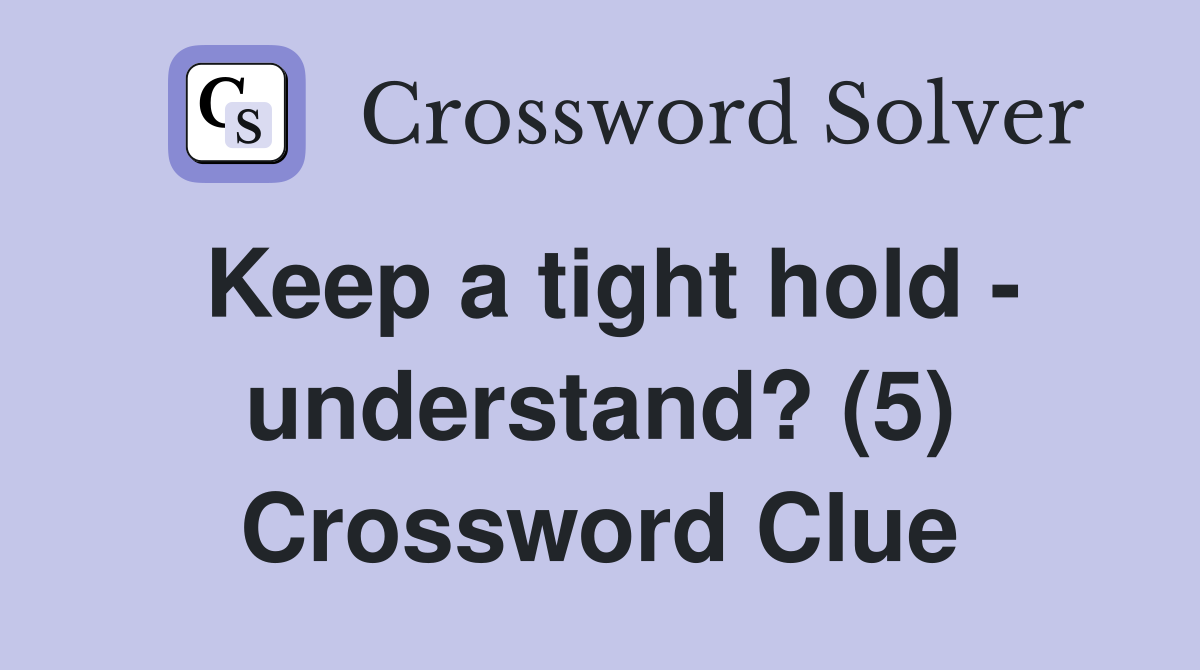 Keep a tight hold - understand? (5) Crossword Clue