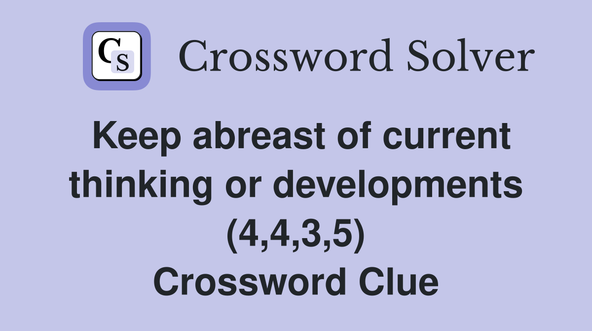 Keep abreast of current thinking or developments (4,4,3,5) Crossword Clue