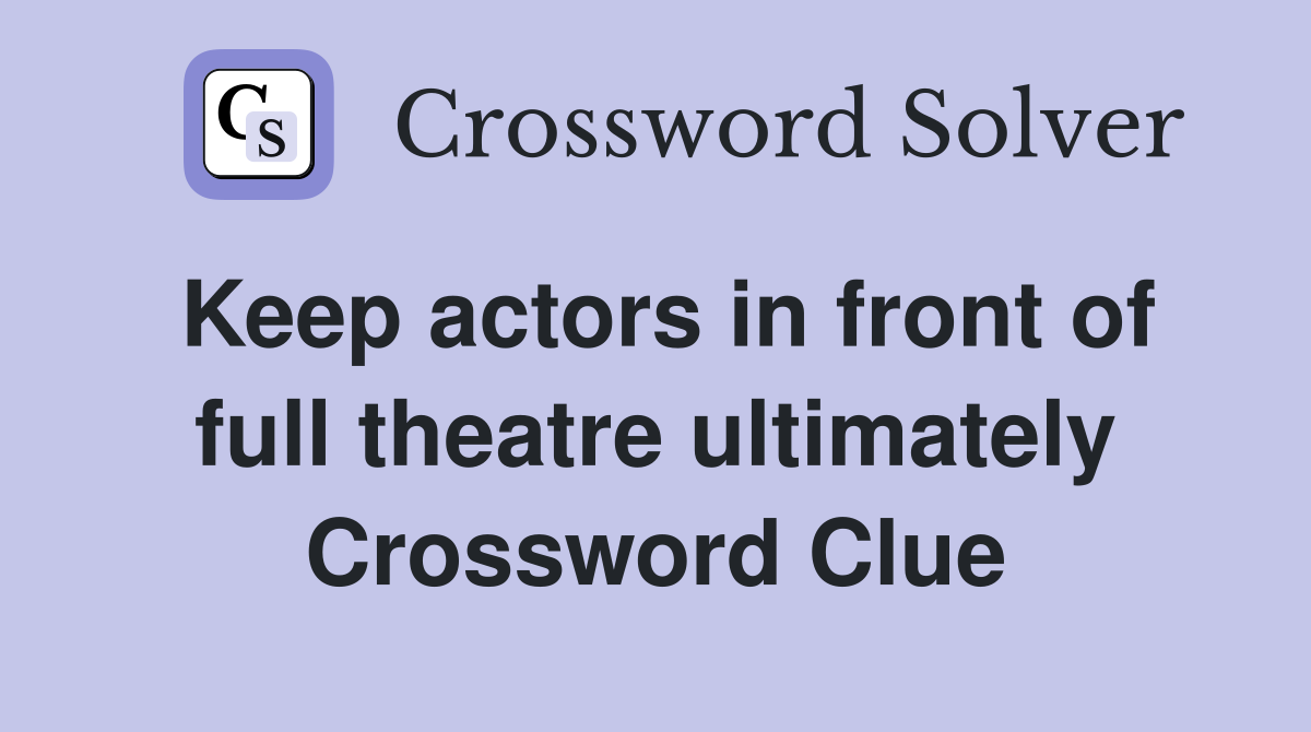 Keep actors in front of full theatre ultimately Crossword Clue