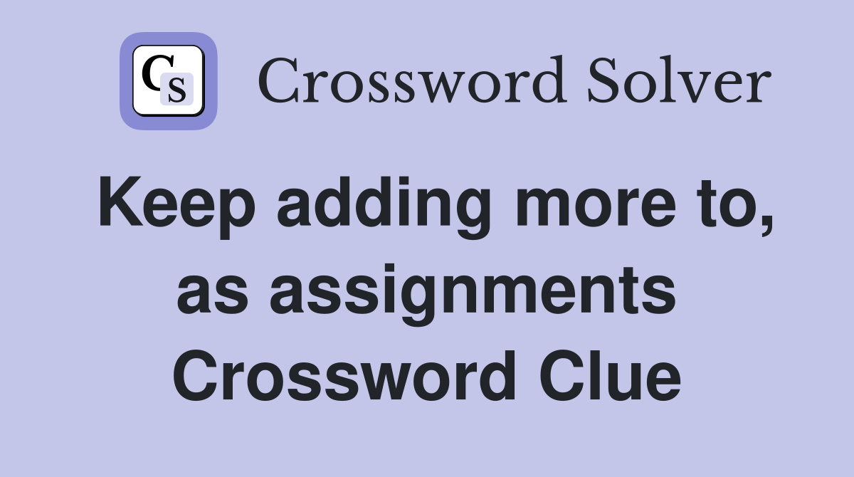 Keep adding more to, as assignments Crossword Clue