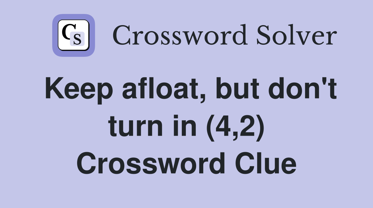 Keep afloat, but don't turn in (4,2) Crossword Clue