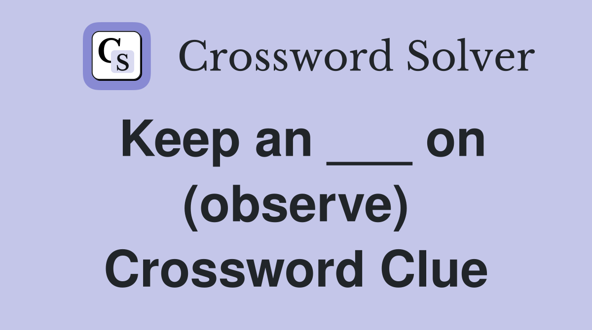Keep an ___ on (observe) Crossword Clue