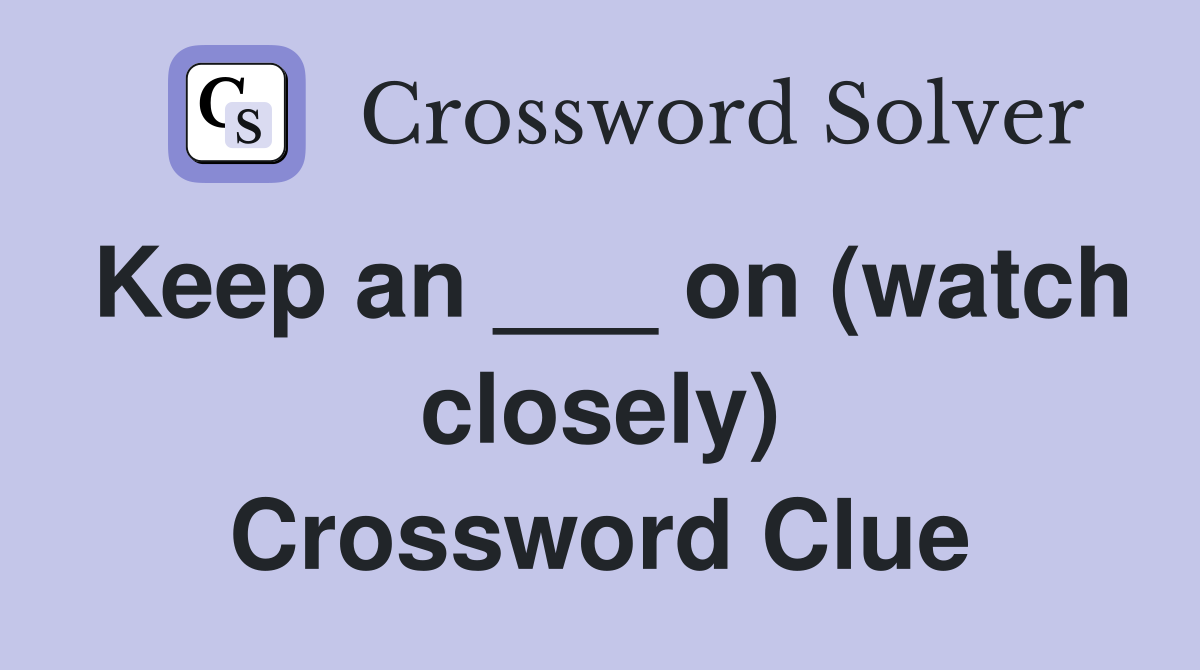 Keep an ___ on (watch closely) Crossword Clue
