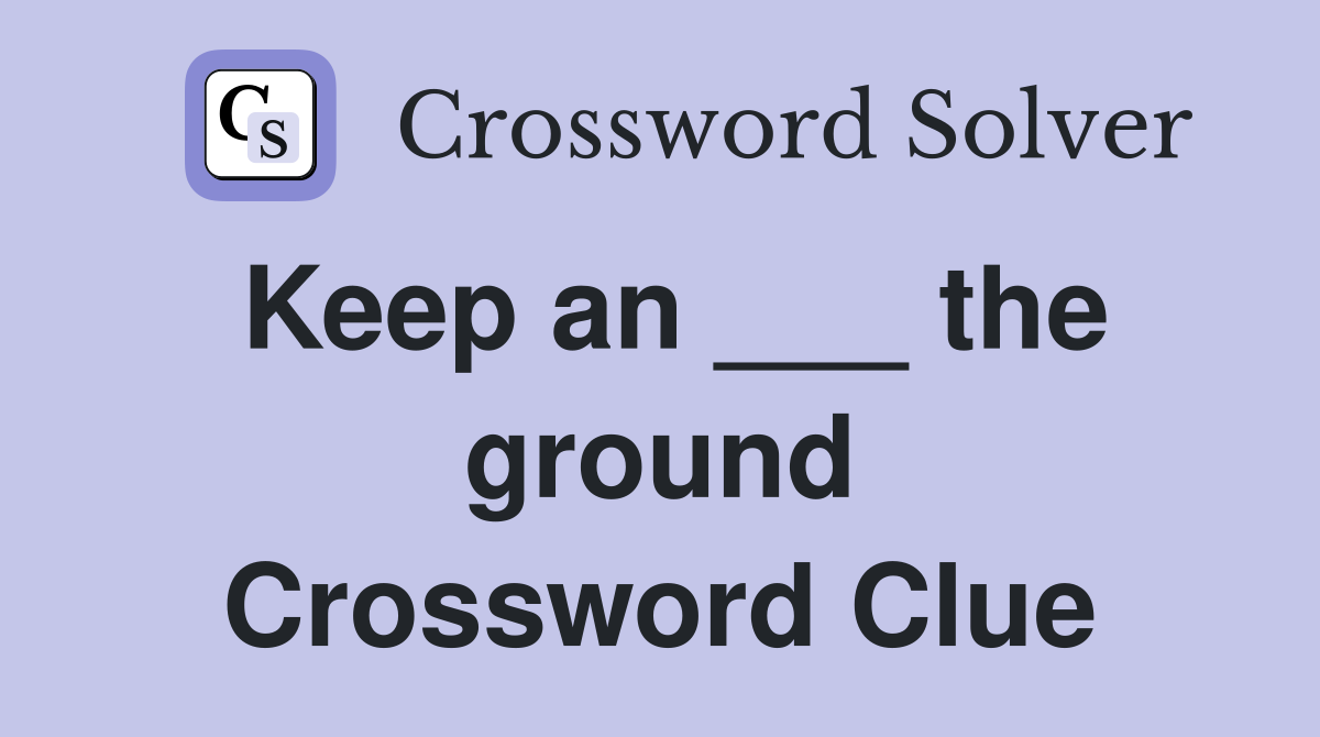 Keep an ___ the ground Crossword Clue