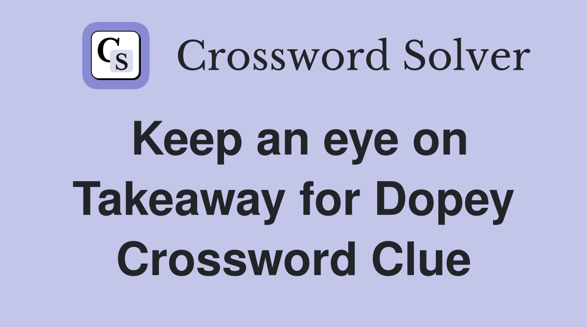Keep an eye on Takeaway for Dopey Crossword Clue