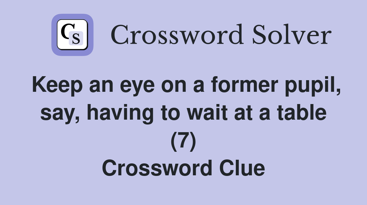 Keep an eye on a former pupil, say, having to wait at a table (7) Crossword Clue