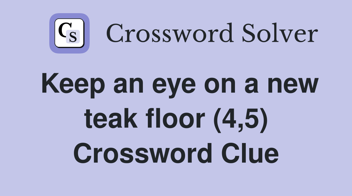 Keep an eye on a new teak floor (4,5) Crossword Clue