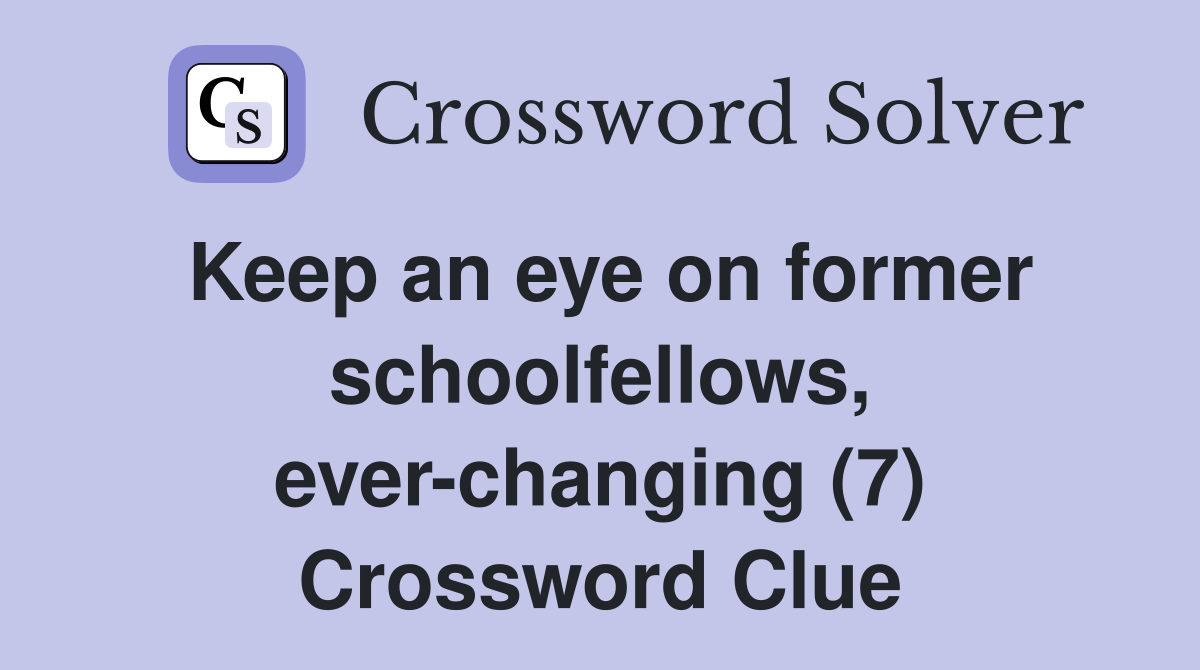 Keep an eye on former schoolfellows, ever-changing (7) Crossword Clue