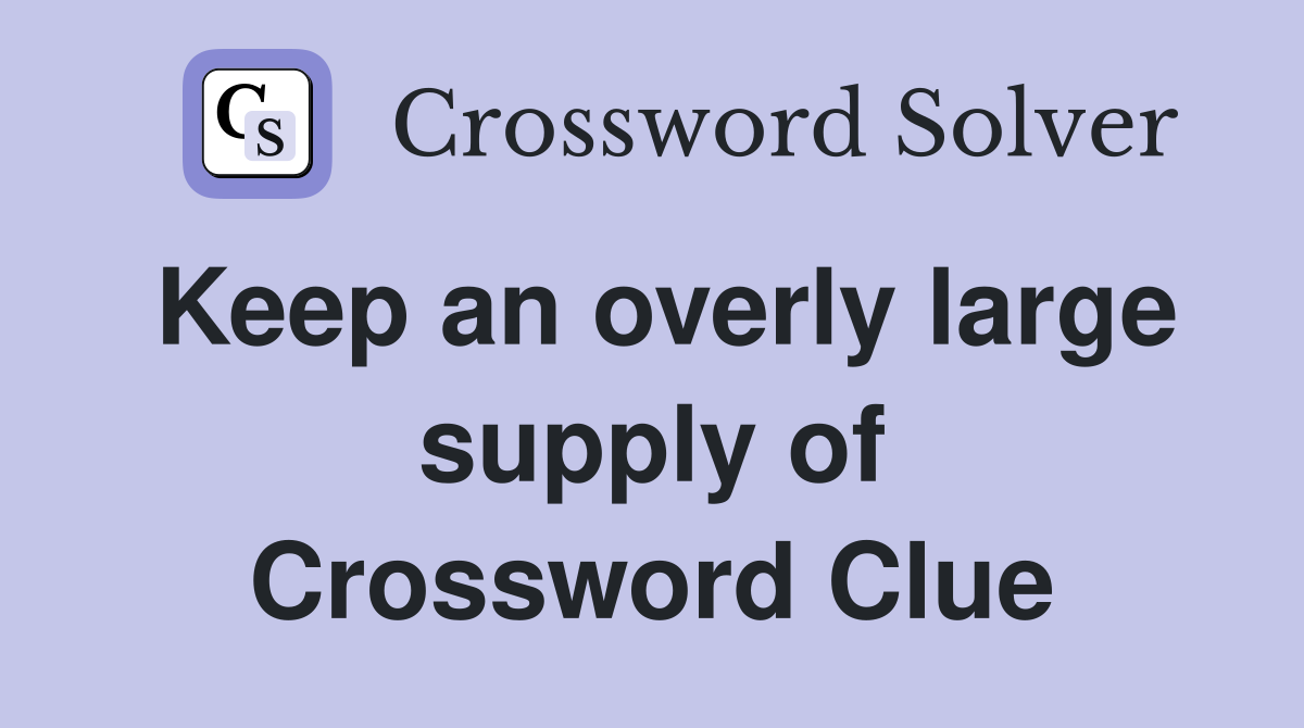 Keep an overly large supply of Crossword Clue