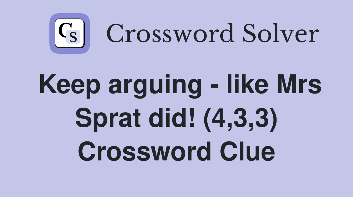 Keep arguing - like Mrs Sprat did! (4,3,3) Crossword Clue