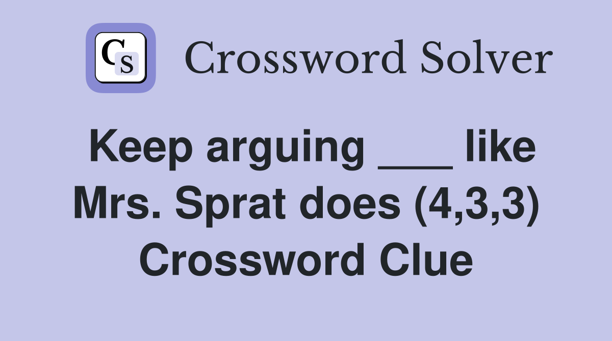 Keep arguing ___ like Mrs. Sprat does (4,3,3) Crossword Clue