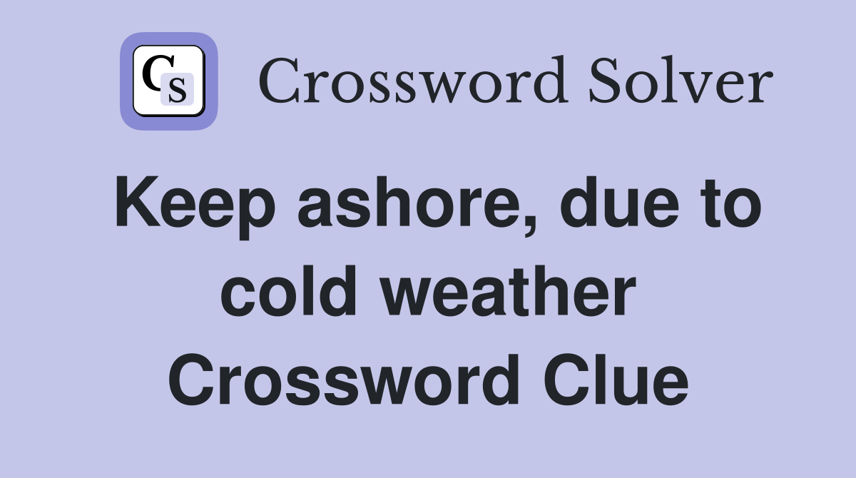Keep ashore, due to cold weather Crossword Clue