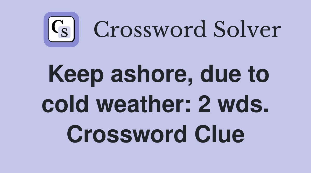 Keep ashore, due to cold weather: 2 wds. Crossword Clue
