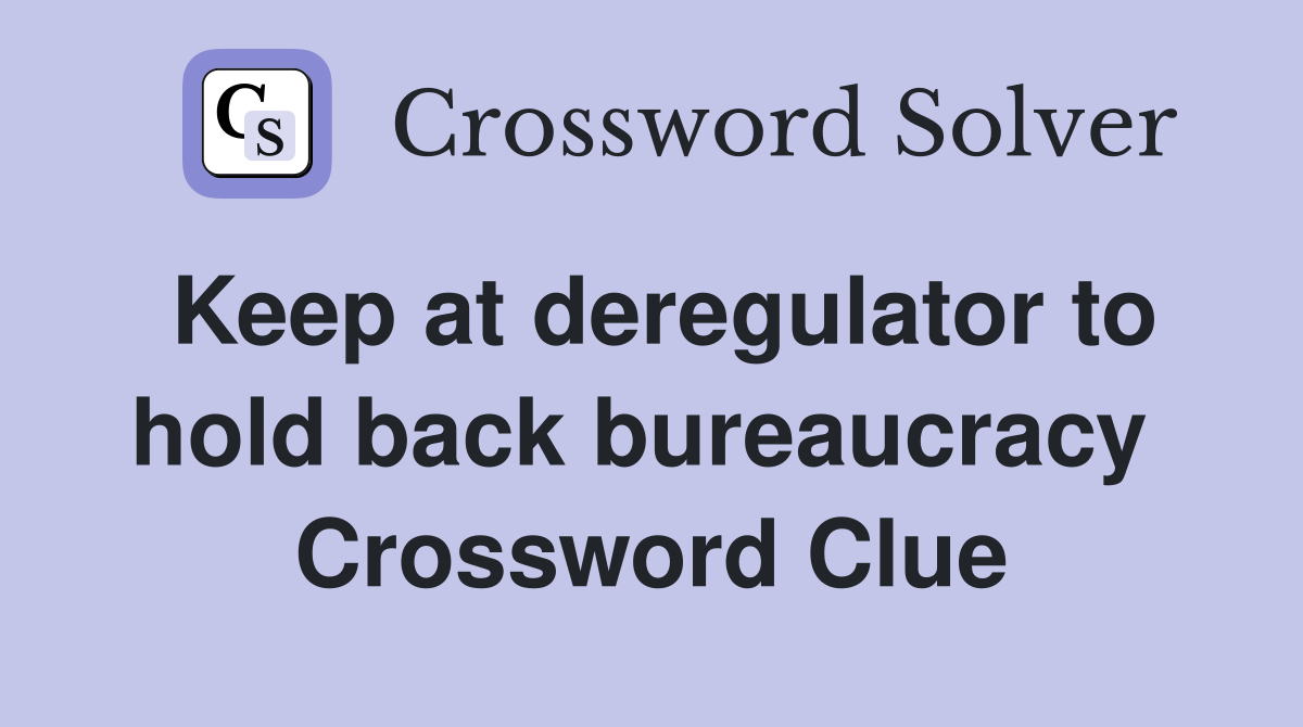 Keep at deregulator to hold back bureaucracy  Crossword Clue