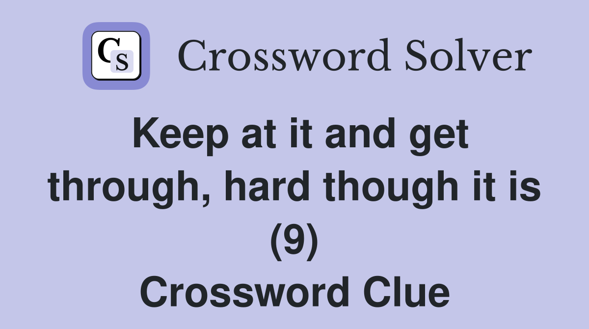 Keep at it and get through, hard though it is (9) Crossword Clue