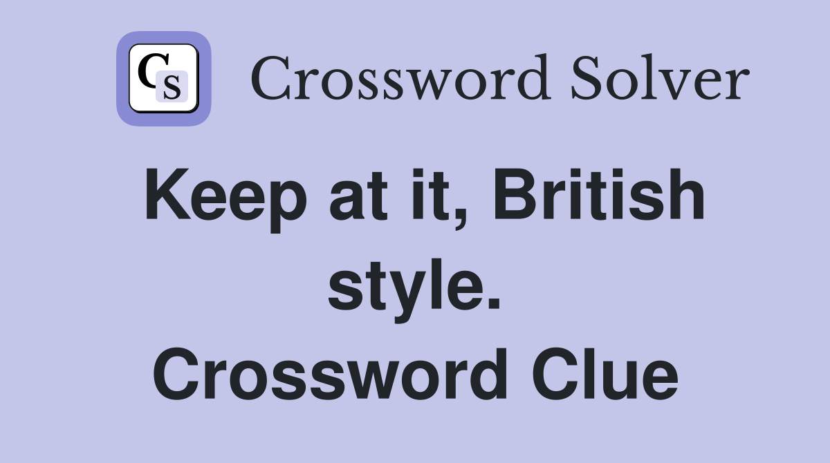 Keep at it, British style. Crossword Clue