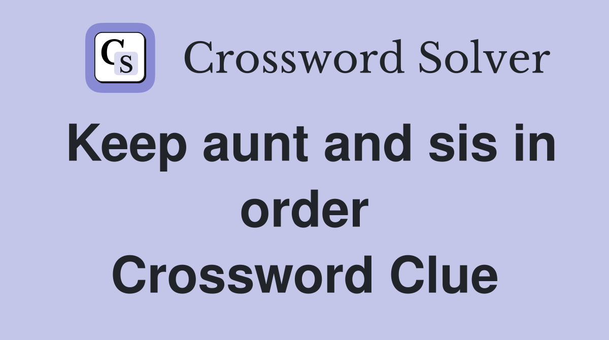 Keep aunt and sis in order Crossword Clue