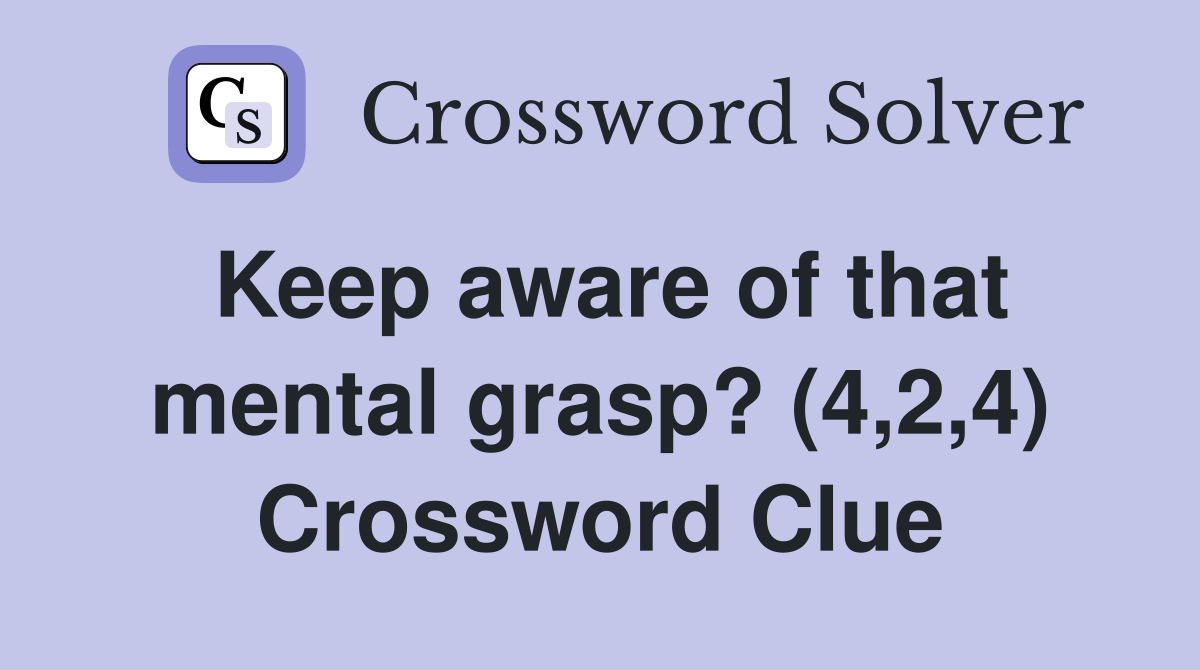 Keep aware of that mental grasp? (4,2,4) Crossword Clue