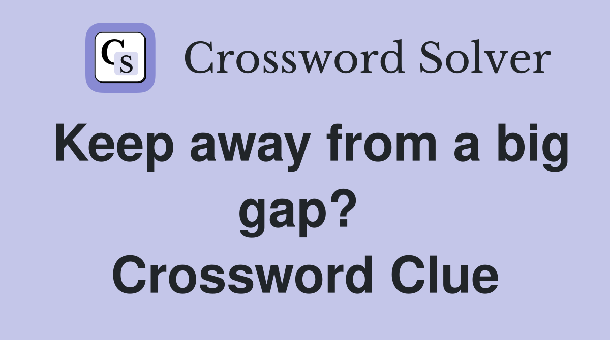 Keep away from a big gap?  Crossword Clue