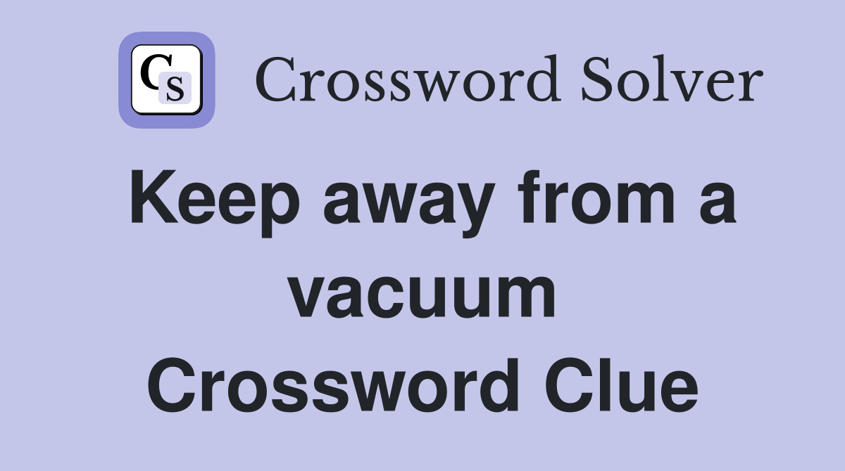 Keep away from a vacuum Crossword Clue