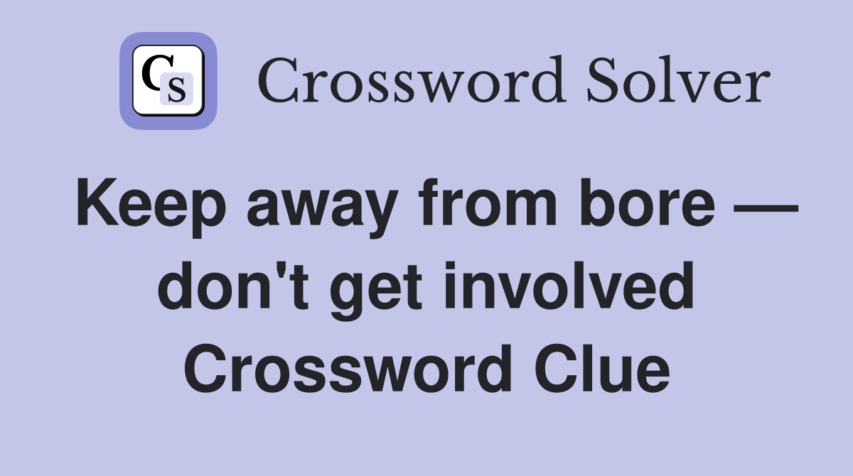 Keep away from bore — don't get involved Crossword Clue