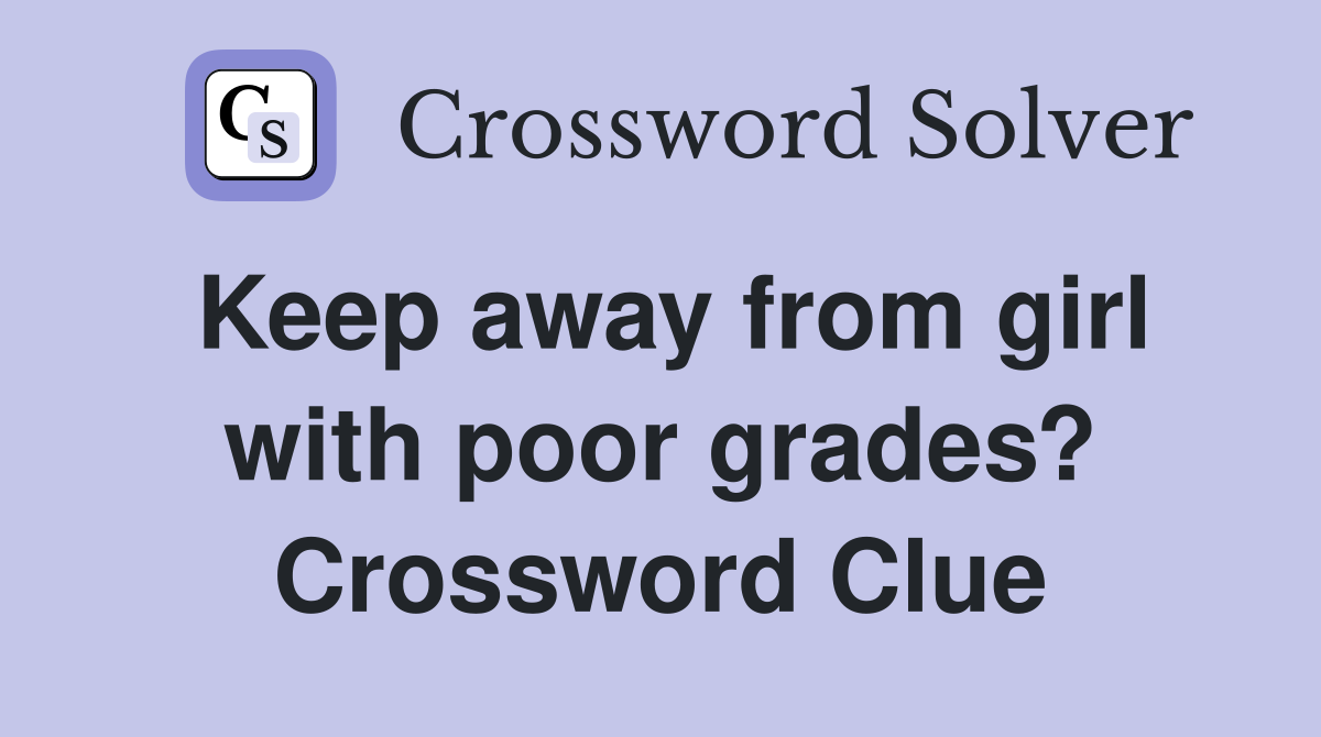 Keep away from girl with poor grades? Crossword Clue