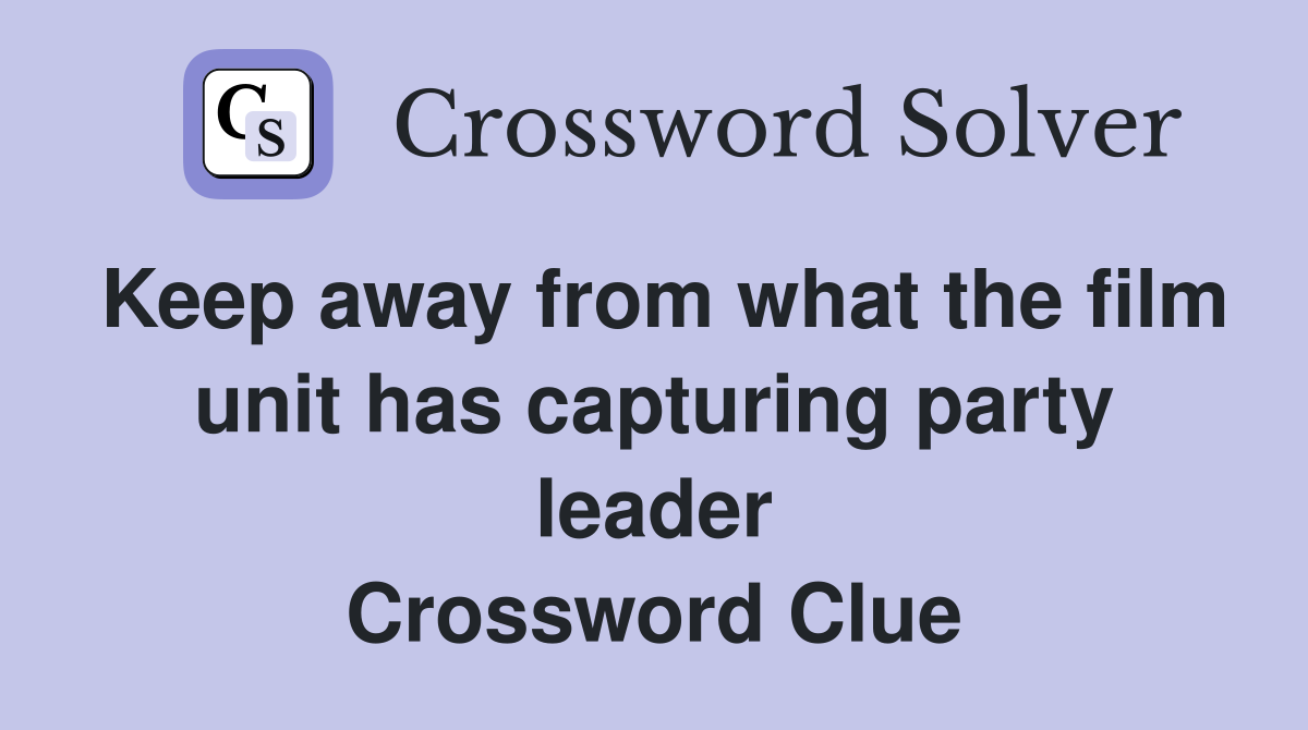 Keep away from what the film unit has capturing party leader Crossword Clue