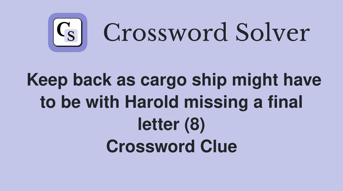 Keep back as cargo ship might have to be with Harold missing a final letter (8) Crossword Clue