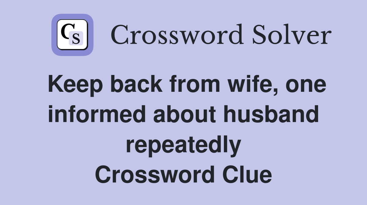 Keep back from wife, one informed about husband repeatedly Crossword Clue