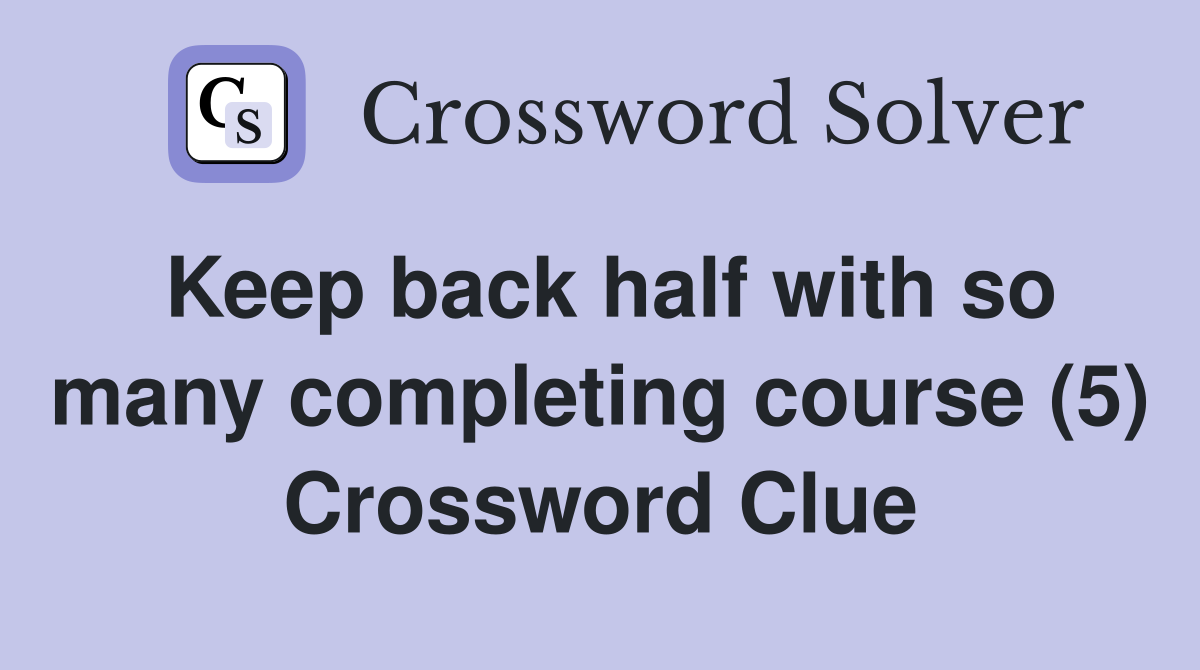 Keep back half with so many completing course (5) Crossword Clue