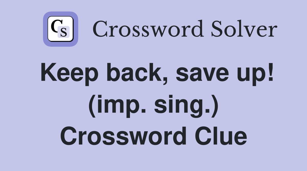 Keep back, save up! (imp. sing.) Crossword Clue