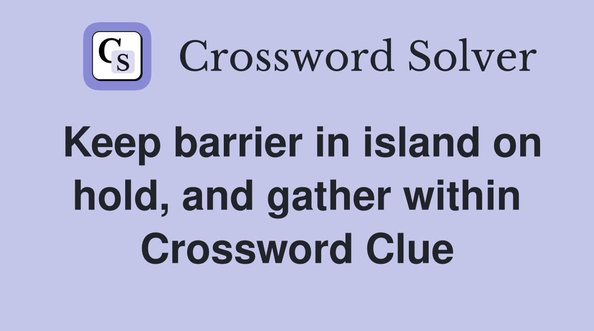 Keep barrier in island on hold, and gather within Crossword Clue