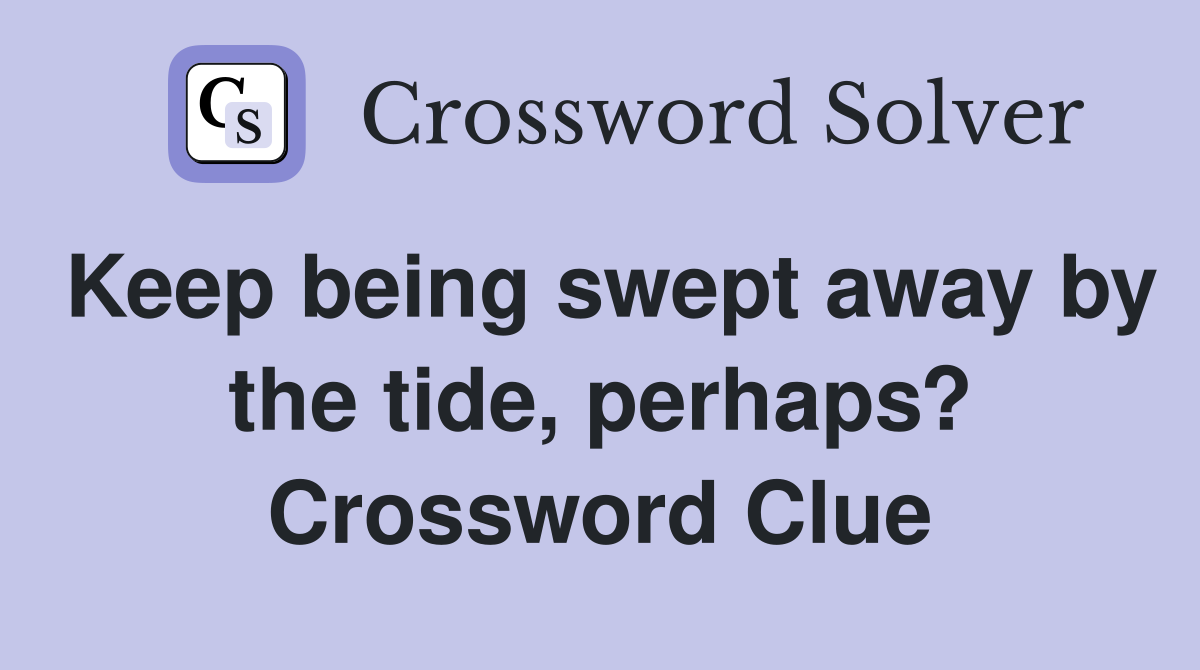 Keep being swept away by the tide, perhaps? Crossword Clue