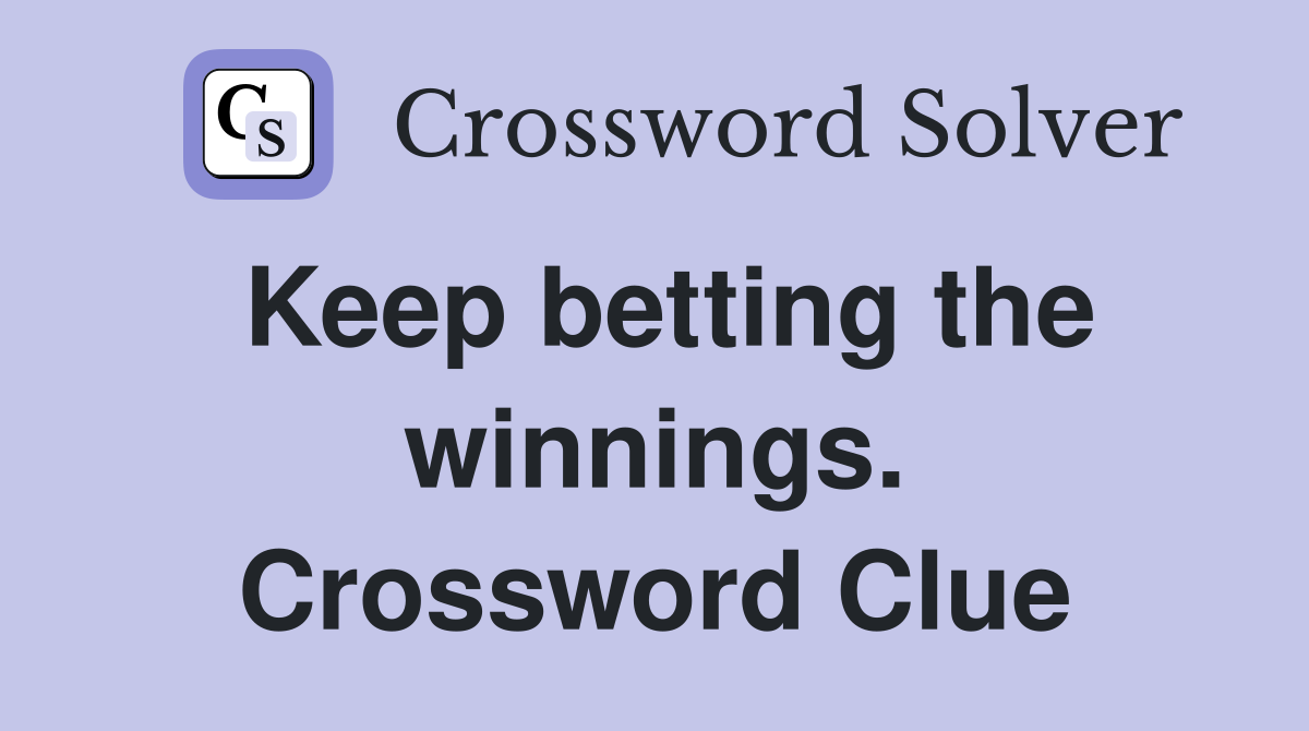 Keep betting the winnings. Crossword Clue