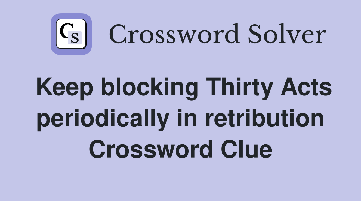 Keep blocking Thirty Acts periodically in retribution Crossword Clue
