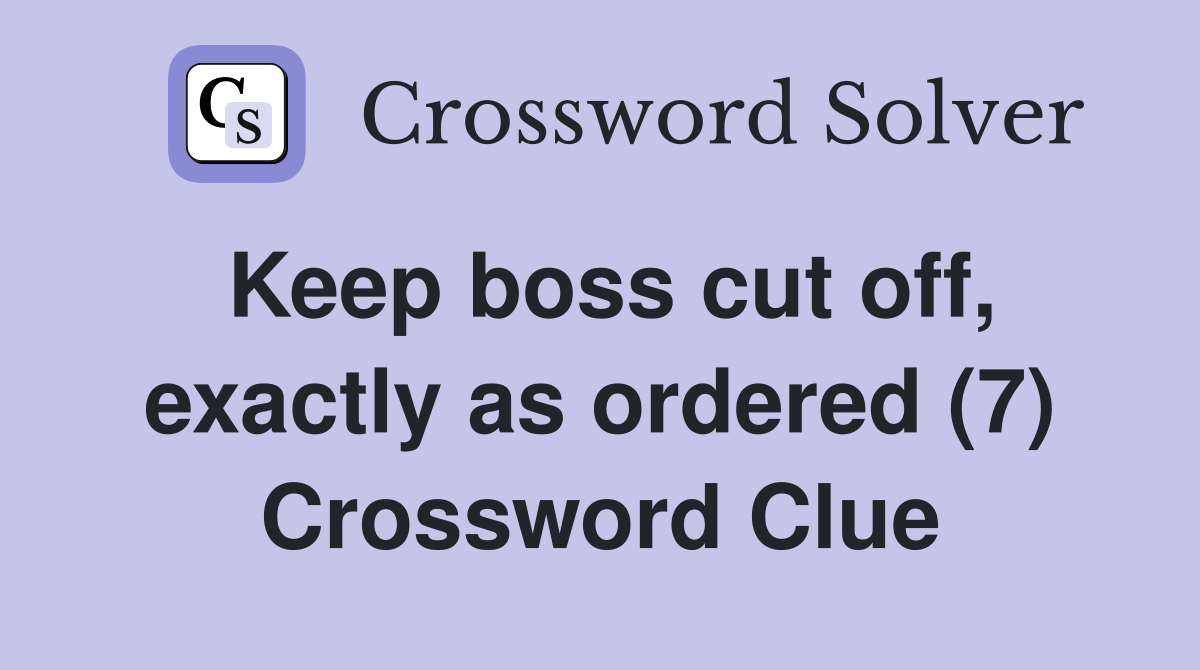 Keep boss cut off, exactly as ordered (7) Crossword Clue