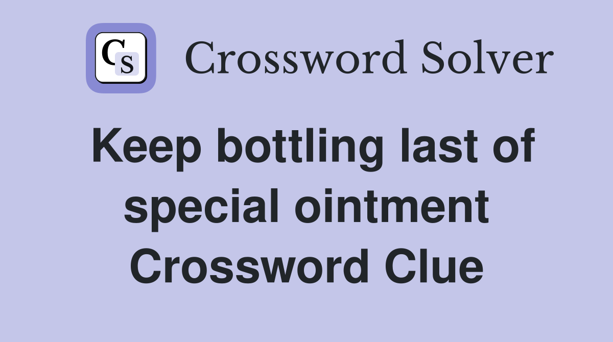 Keep bottling last of special ointment Crossword Clue
