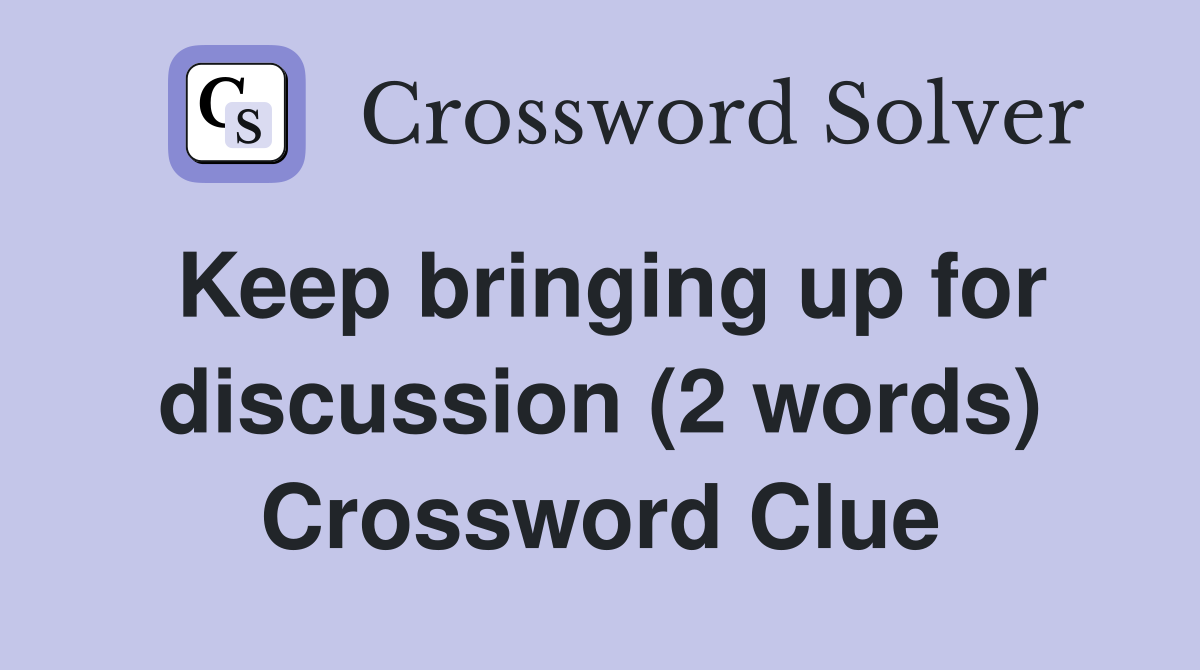Keep bringing up for discussion (2 words) Crossword Clue