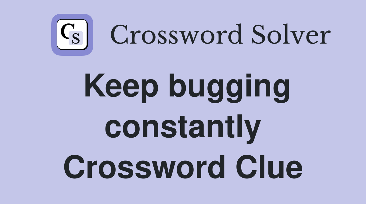 Keep bugging constantly Crossword Clue